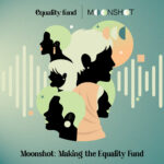 Equality Fund Moonshot Podcast Cover Art